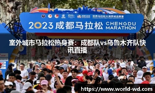 室外城市马拉松热身赛：成都队vs乌鲁木齐队快讯直播