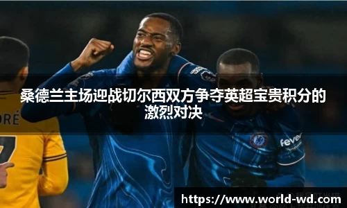 桑德兰主场迎战切尔西双方争夺英超宝贵积分的激烈对决