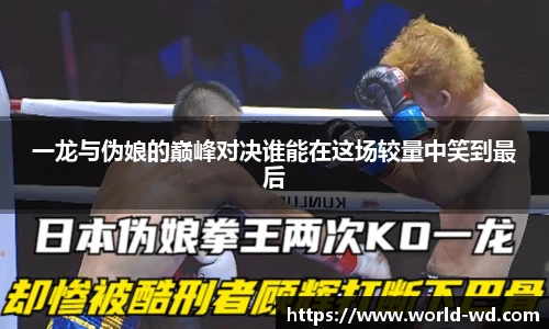 一龙与伪娘的巅峰对决谁能在这场较量中笑到最后